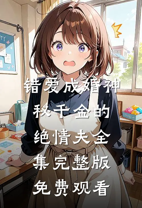 错爱成婚神秘千金的绝情夫全集完整版免费观看