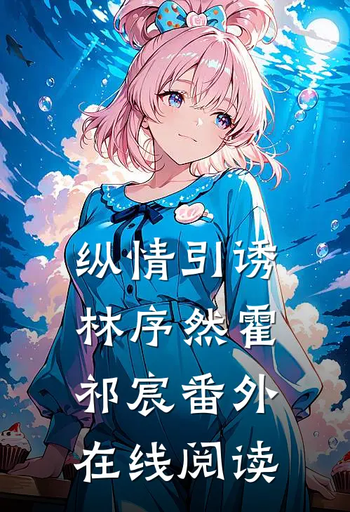 纵情引诱林序然霍祁宸 番外在线阅读