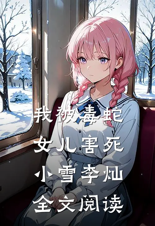 我被毒蛇女儿害死小雪李灿全文阅读