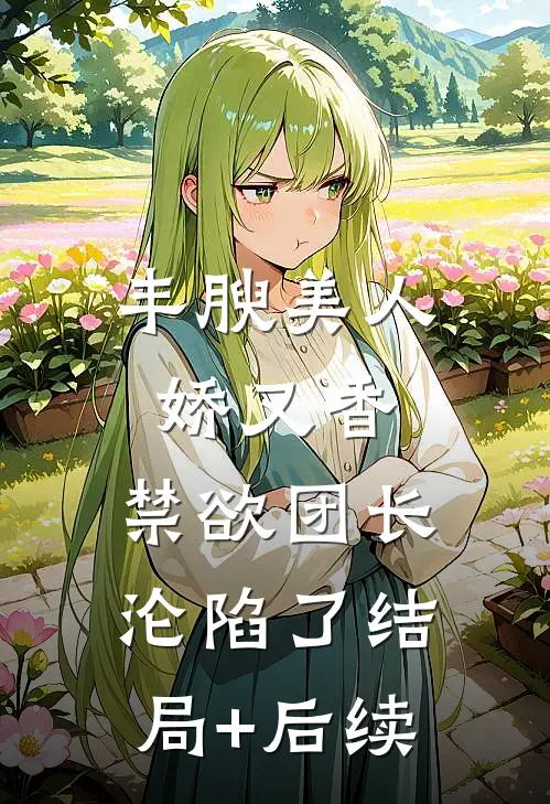 丰腴美人娇又香，禁欲团长沦陷了结局+后续