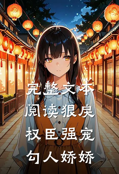 完整文本阅读狠戾权臣强宠勾人娇娇