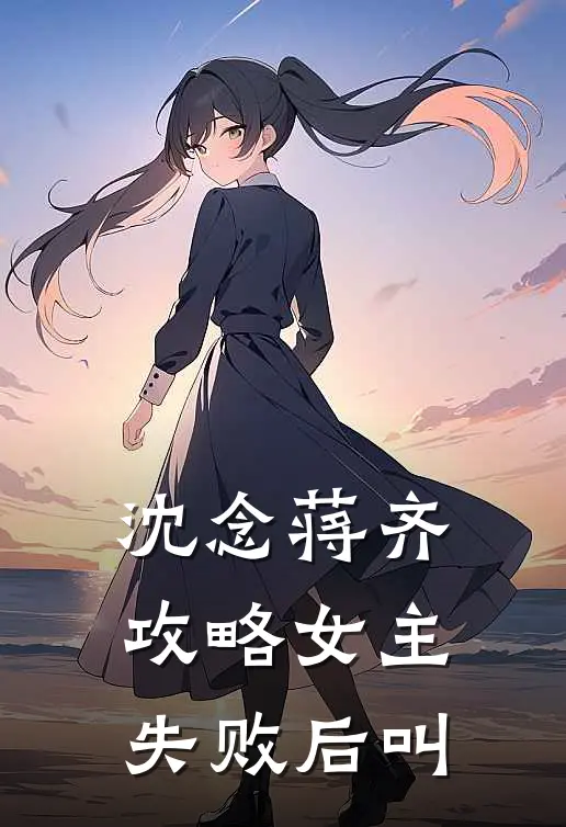 沈念蒋齐攻略女主失败后叫