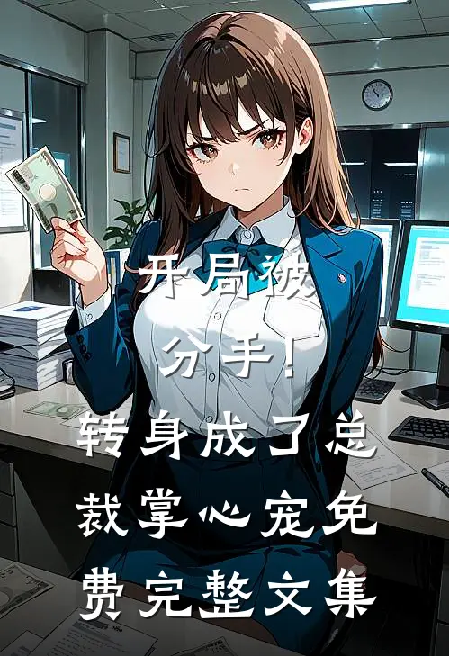 开局被分手!转身成了总裁掌心宠免费完整文集