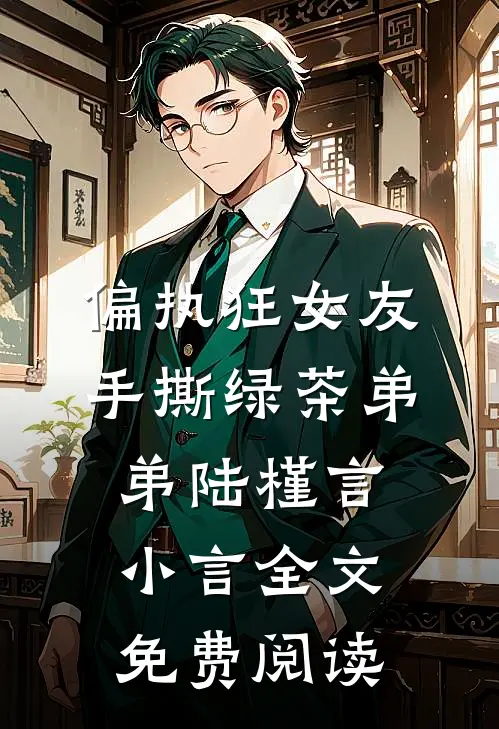 偏执狂女友手撕绿茶弟弟陆槿言小言全文免费阅读