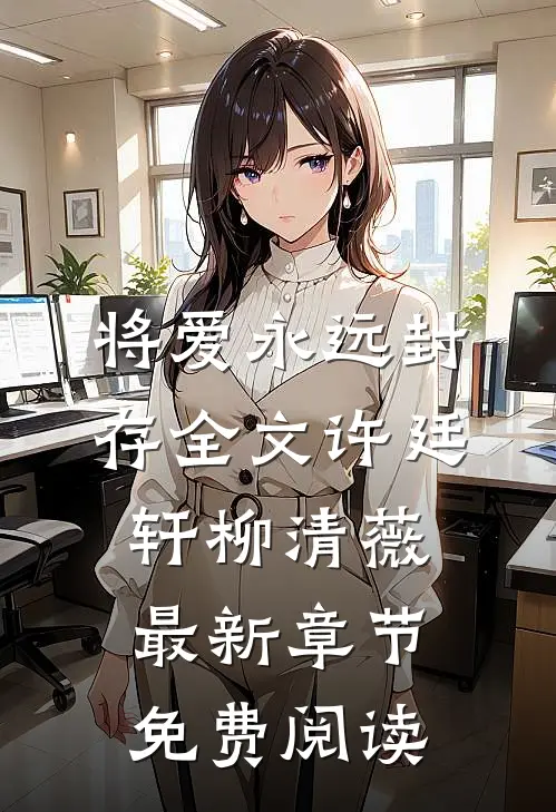 将爱永远封存全文许廷轩柳清薇最新章节免费阅读