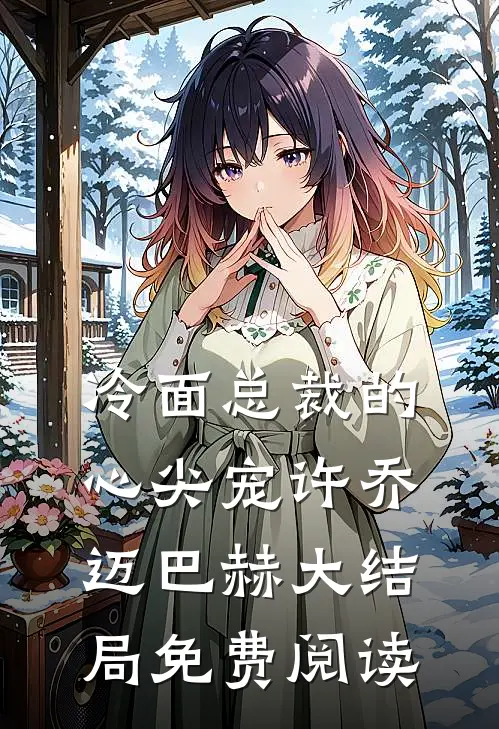 冷面总裁的心尖宠许乔迈巴赫大结局免费阅读