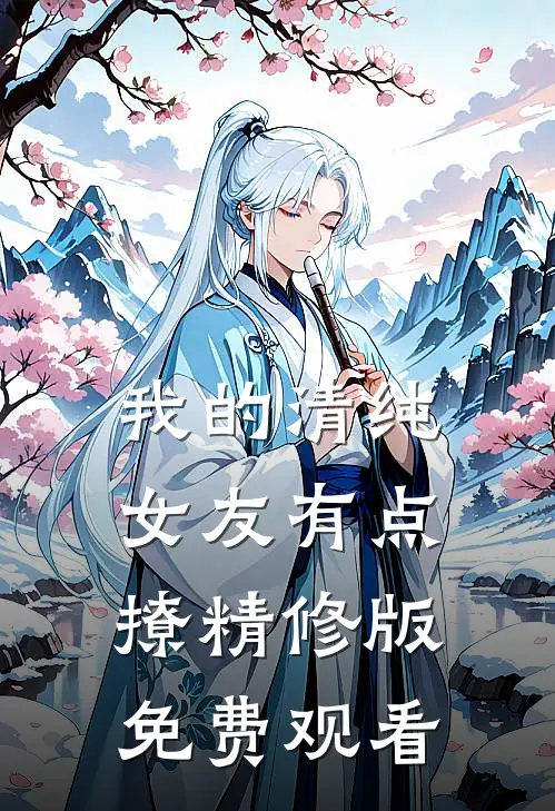 我的清纯女友有点撩精修版免费观看