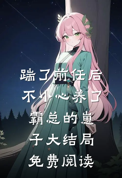 踹了前任后不小心养了霸总的崽子大结局免费阅读