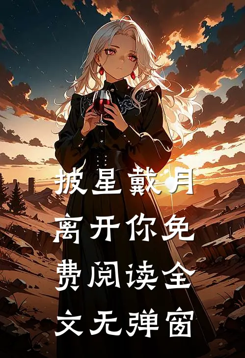 披星戴月离开你免费阅读全文无弹窗