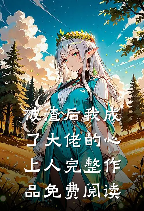 被渣后我成了大佬的心上人完整作品免费阅读