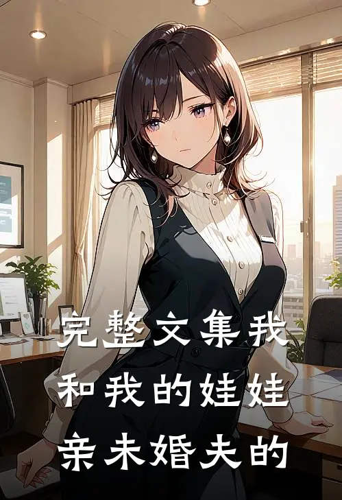 完整文集我和我的娃娃亲未婚夫的
