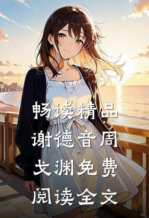畅读精品谢德音周戈渊免费阅读全文