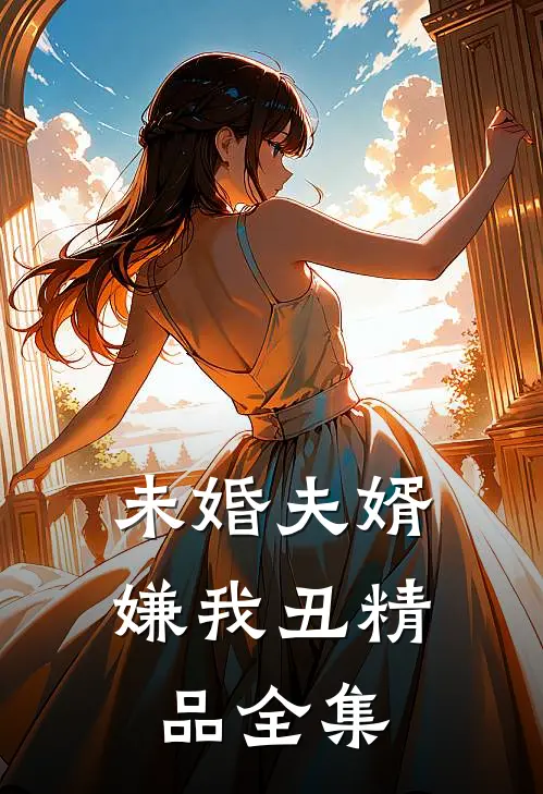 未婚夫婿嫌我丑精品全集