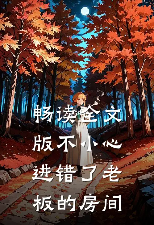 畅读全文版不小心进错了老板的房间