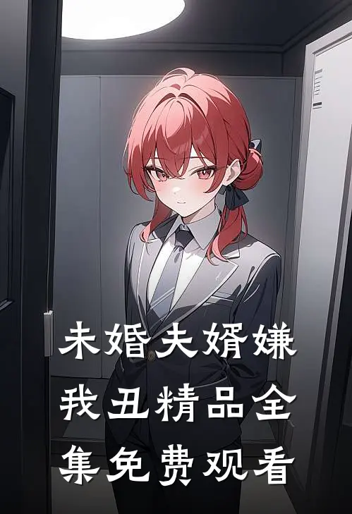 未婚夫婿嫌我丑精品全集免费观看