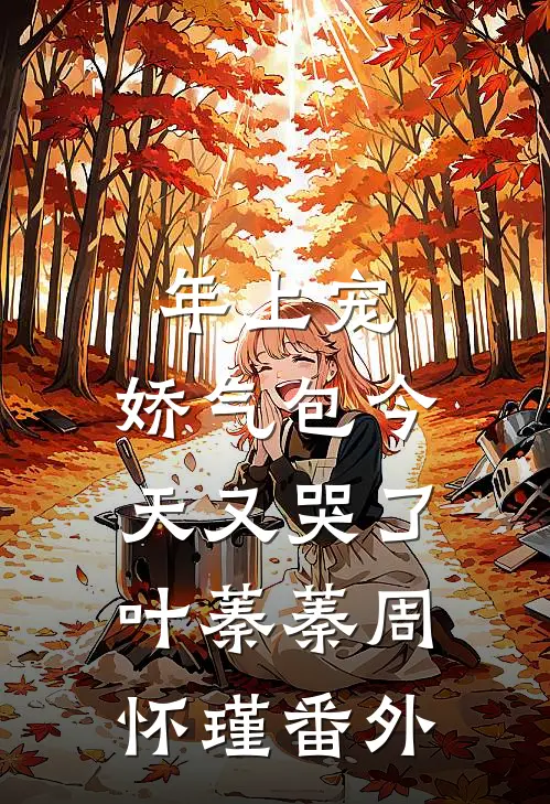 年上宠，娇气包今天又哭了叶蓁蓁周怀瑾番外