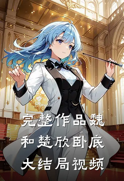 完整作品魏和楚欣卧底大结局视频