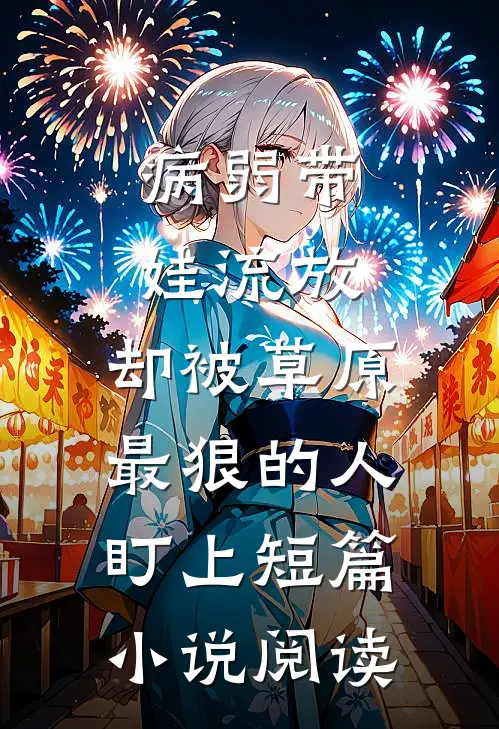 病弱带娃流放，却被草原最狠的人盯上短篇小说阅读