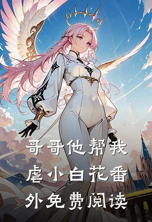 哥哥他帮我虐小白花 番外免费阅读