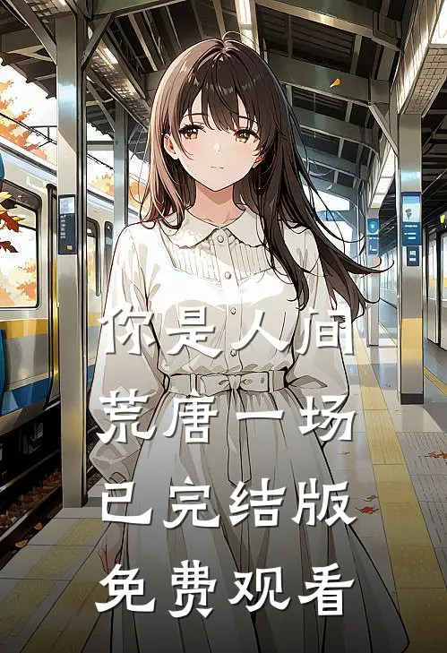 你是人间荒唐一场已完结版免费观看