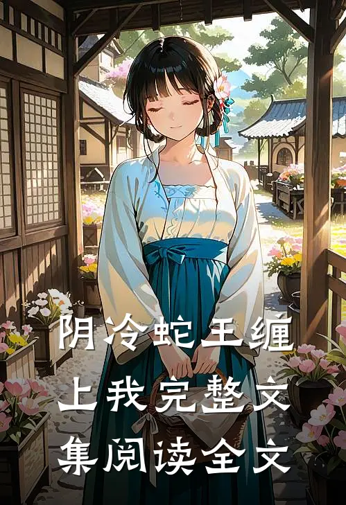 阴冷蛇王缠上我完整文集阅读全文