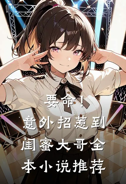 要命!意外招惹到闺蜜大哥全本推荐一下