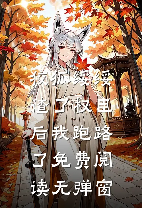 狡狐绥绥，渣了权臣后我跑路了免费阅读无弹窗