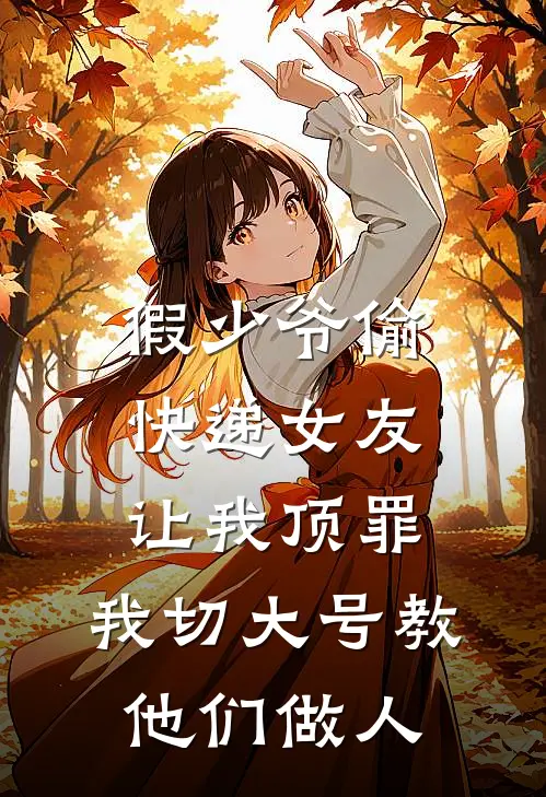 假少爷偷快递女友让我顶罪，我切大号教他们做人