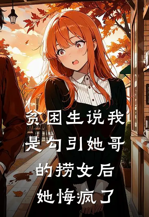贫困生说我是勾引她哥的捞女后，她悔疯了