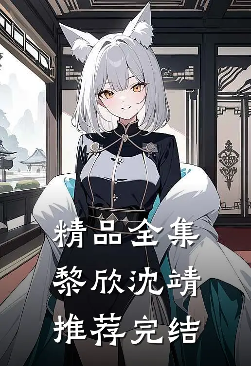 精品全集黎欣沈靖推荐完结