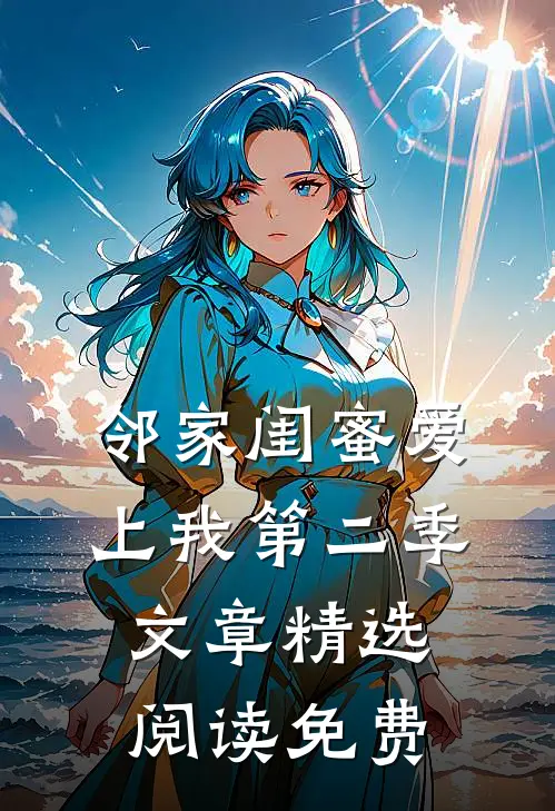 邻家闺蜜爱上我第二季文章精选阅读免费