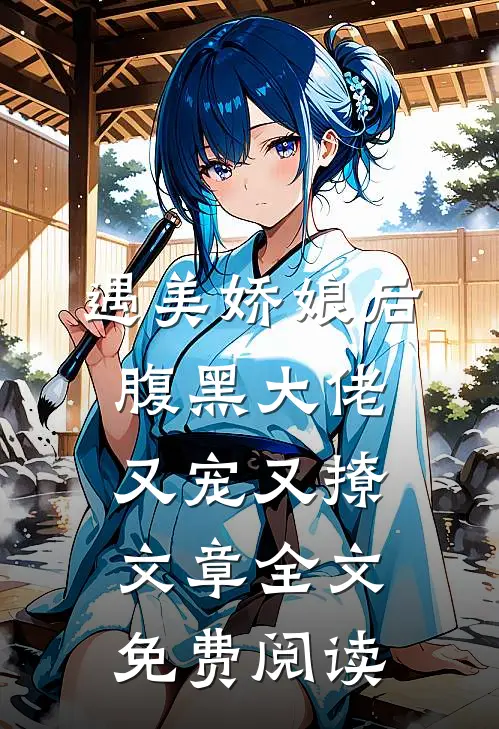 遇美娇娘后,腹黑大佬又宠又撩文章全文免费阅读
