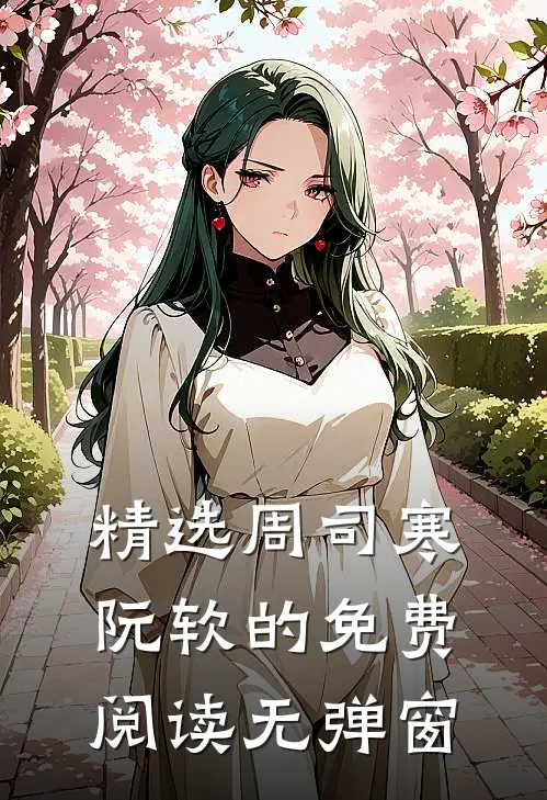 精选周司寒阮软的免费阅读无弹窗