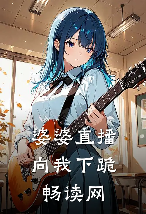 婆婆直播向我下跪畅读网