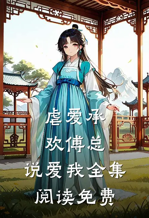 虐爱承欢傅总,说爱我全集阅读免费