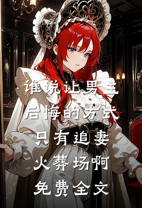 谁说让男主后悔的方式只有追妻火葬场啊免费全文