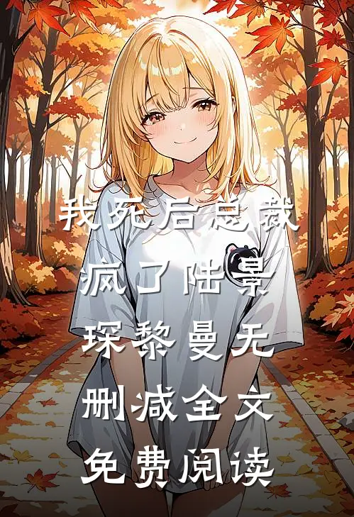 我死后总裁疯了陆景琛黎曼无删减全文免费阅读