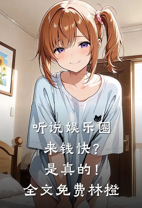 听说娱乐圈来钱快？是真的！全文免费林橙