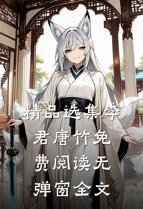 精品选集李君唐竹免费阅读无弹窗全文