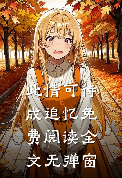 此情可待成追忆免费阅读全文无弹窗