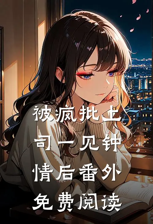 被疯批上司一见钟情后 番外免费阅读