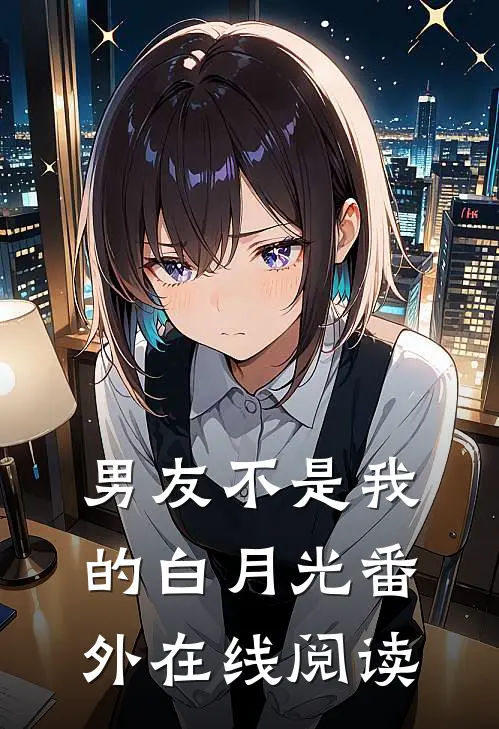 男友不是我的白月光 番外在线阅读