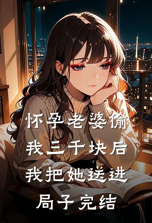 怀孕老婆偷我三千块后，我把她送进局子完结