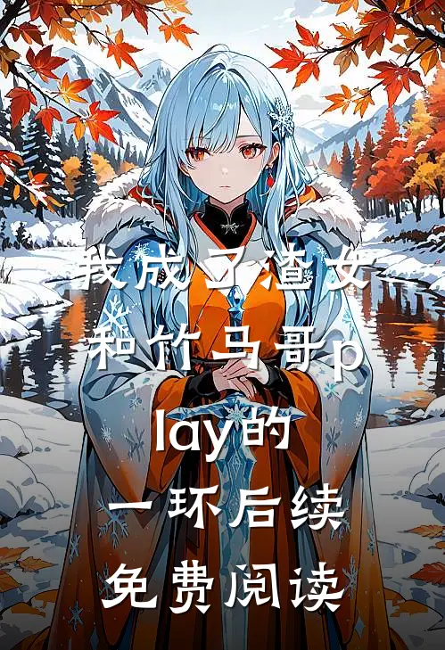 我成了渣女和竹马哥play的一环后续免费阅读