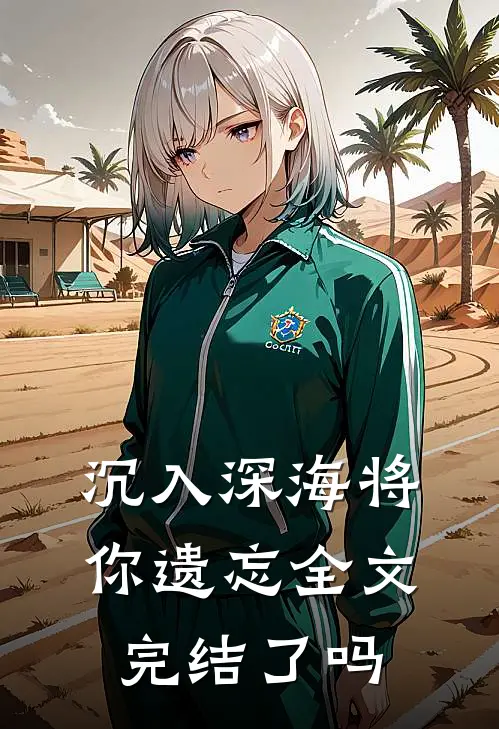 沉入深海将你遗忘全文完结了吗