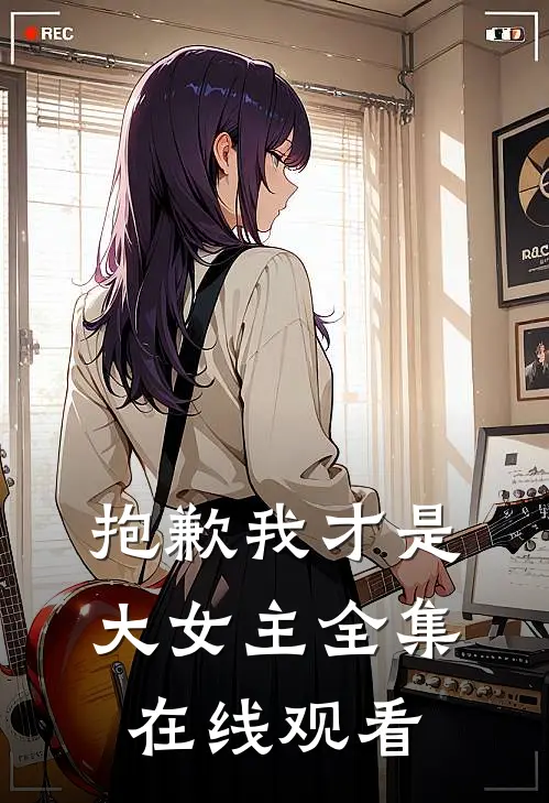 抱歉我才是大女主 全集在线观看