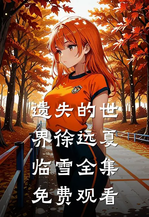 遗失的世界徐远夏临雪 全集免费观看