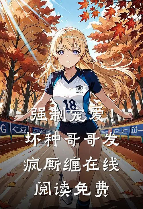 强制宠爱！坏种哥哥发疯厮缠在线阅读免费