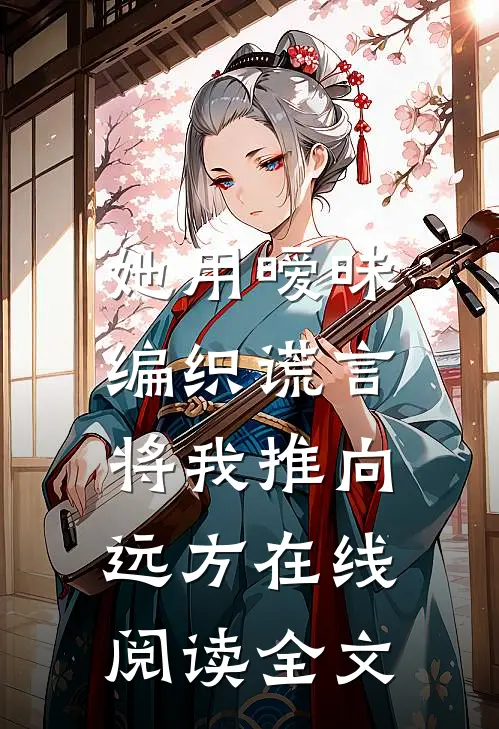 她用暧昧编织谎言,将我推向远方在线阅读全文免费