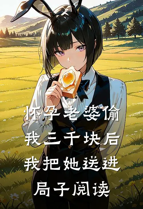 怀孕老婆偷我三千块后我把她送进局子阅读